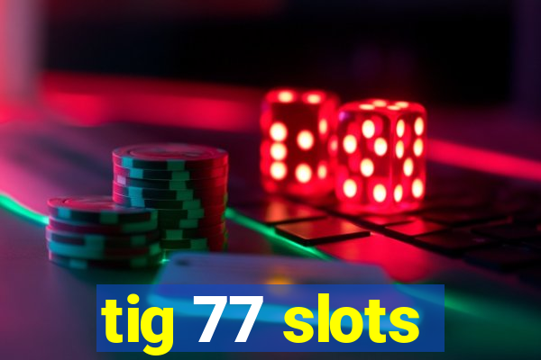 tig 77 slots